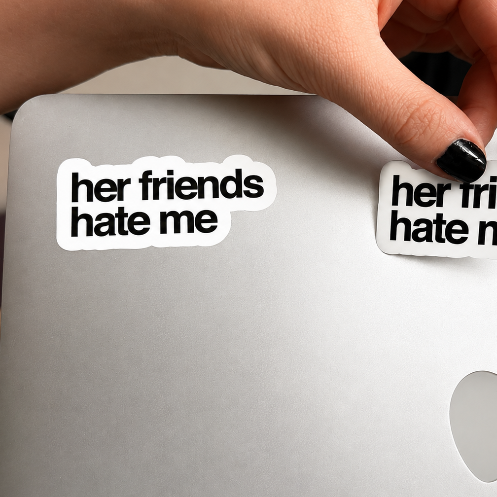 “HER FRIENDS HATE ME“