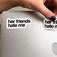 “HER FRIENDS HATE ME“